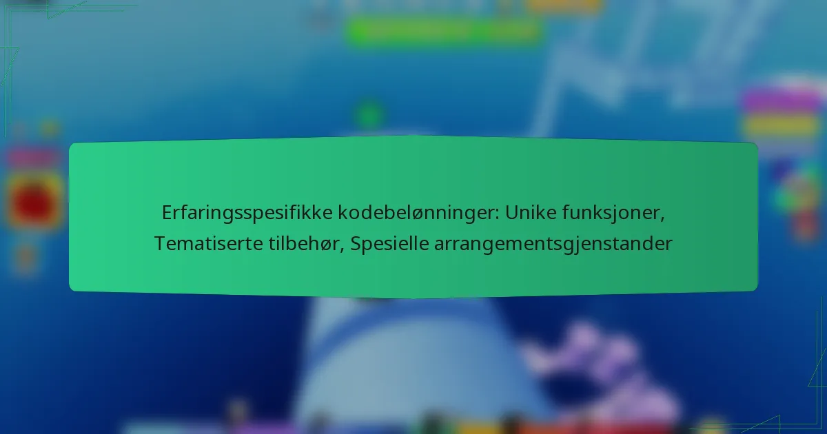 Erfaringsspesifikke kodebelønninger: Unike funksjoner, Tematiserte tilbehør, Spesielle arrangementsgjenstander