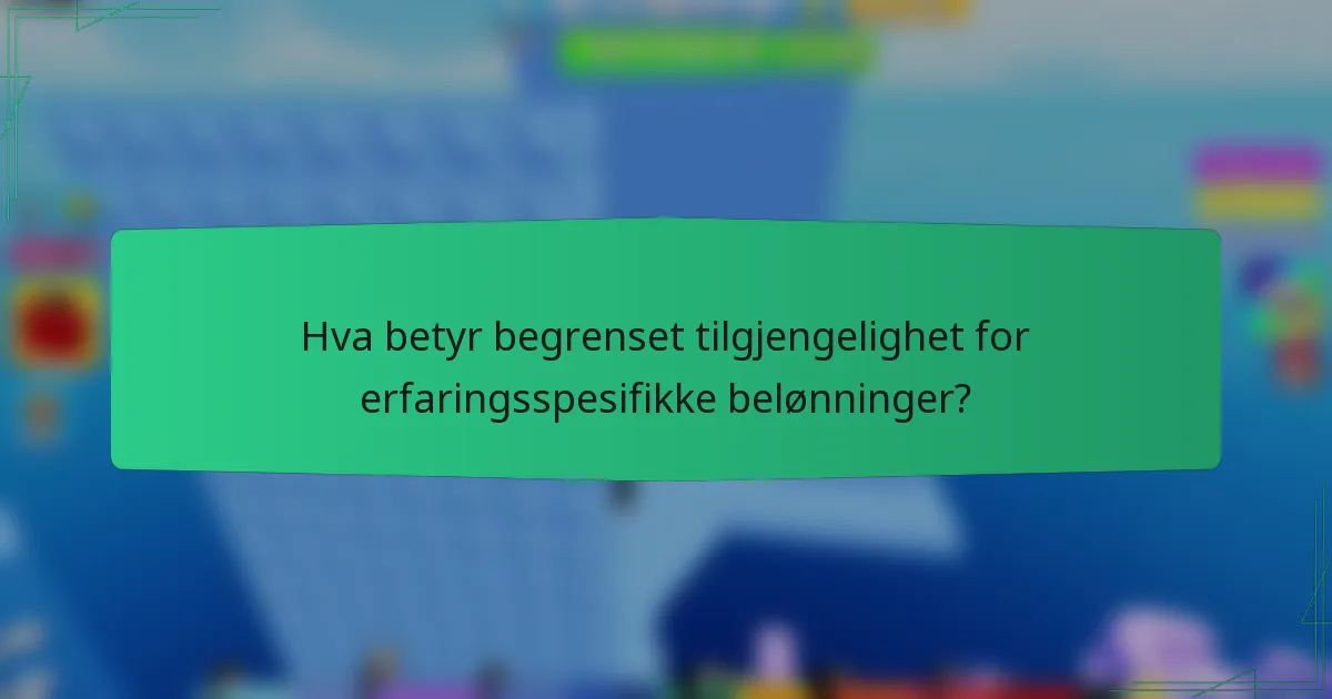 Hva betyr begrenset tilgjengelighet for erfaringsspesifikke belønninger?