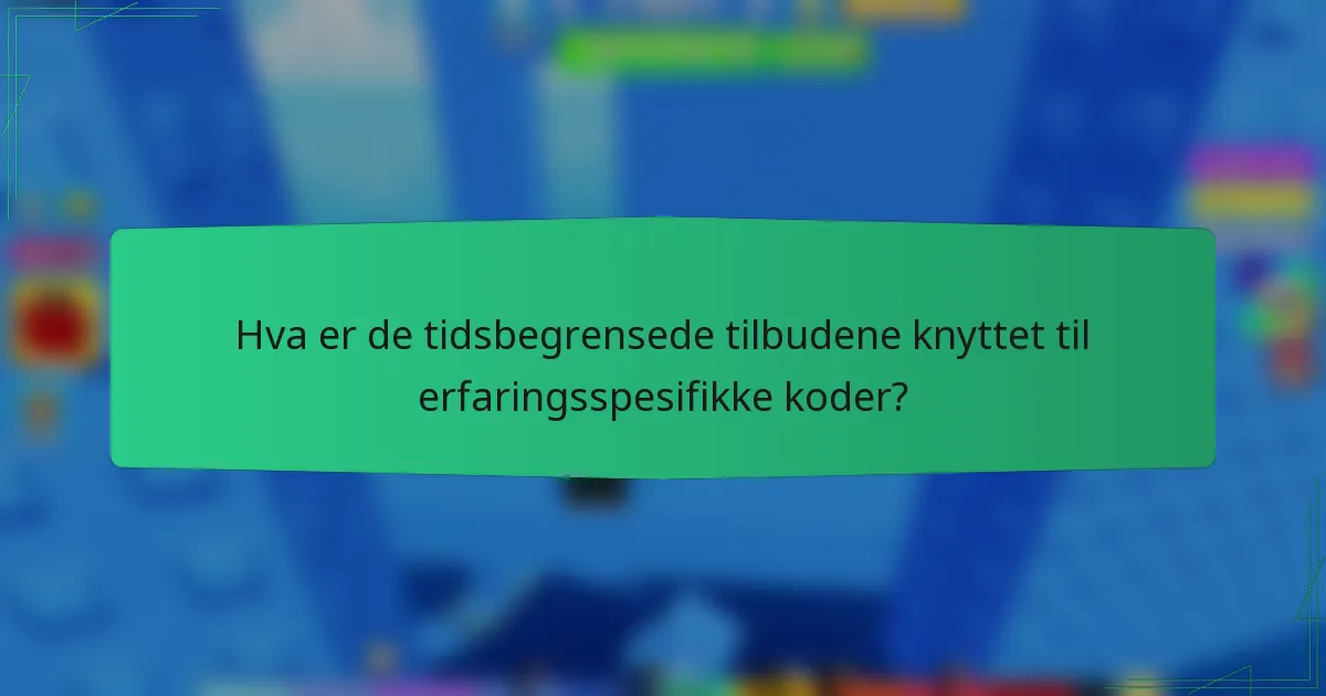 Hva er de tidsbegrensede tilbudene knyttet til erfaringsspesifikke koder?