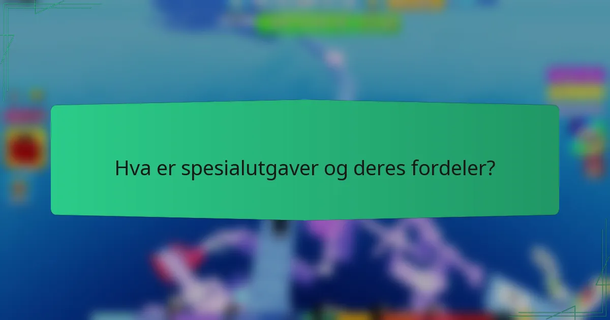 Hva er spesialutgaver og deres fordeler?
