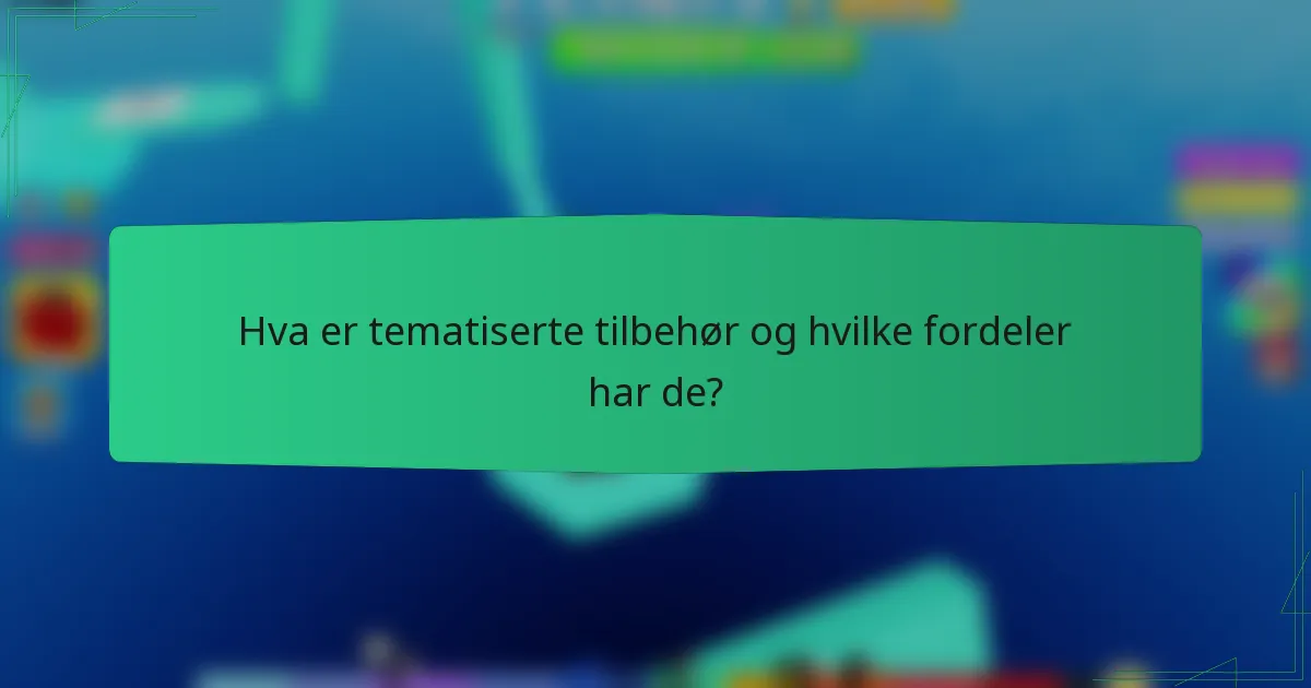 Hva er tematiserte tilbehør og hvilke fordeler har de?