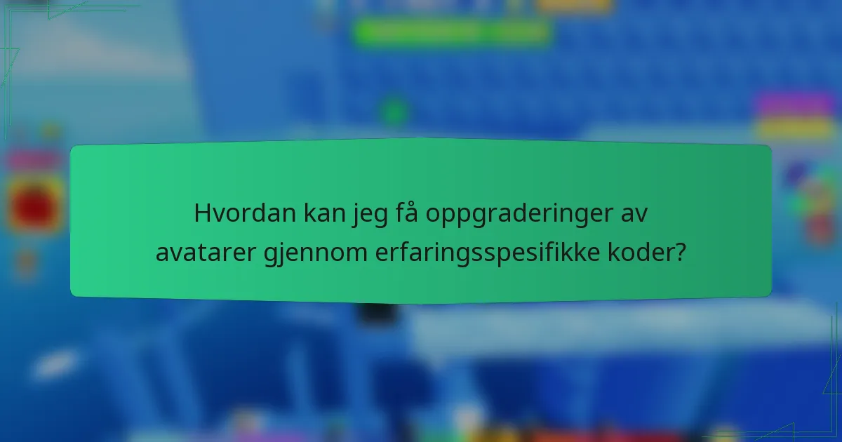 Hvordan kan jeg få oppgraderinger av avatarer gjennom erfaringsspesifikke koder?