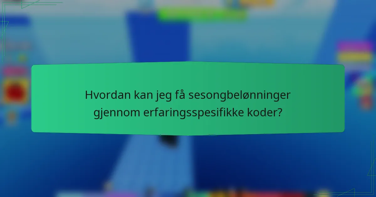 Hvordan kan jeg få sesongbelønninger gjennom erfaringsspesifikke koder?
