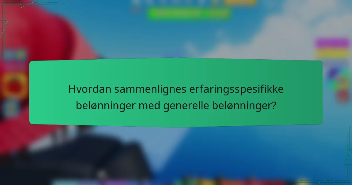 Hvordan sammenlignes erfaringsspesifikke belønninger med generelle belønninger?